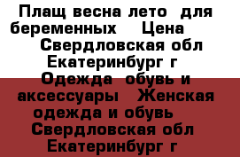 Плащ весна/лето  для беременных  › Цена ­ 1 900 - Свердловская обл., Екатеринбург г. Одежда, обувь и аксессуары » Женская одежда и обувь   . Свердловская обл.,Екатеринбург г.